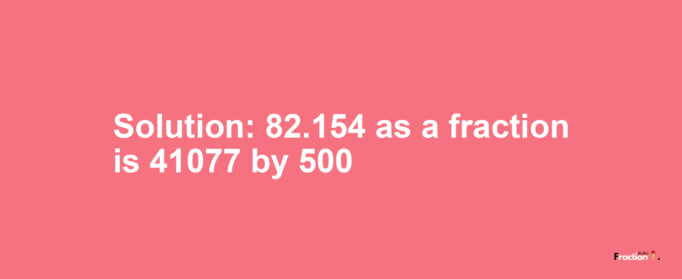 Solution:82.154 as a fraction is 41077/500